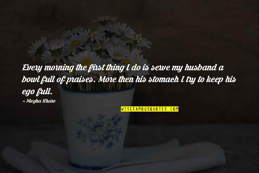 Full Quotes Quotes By Megha Khare: Every morning the first thing I do is