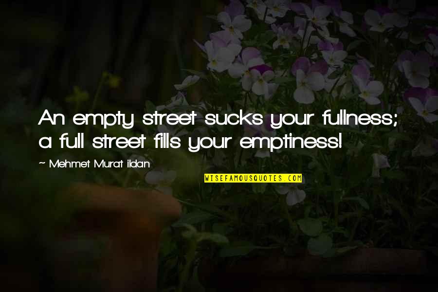 Full Quotes Quotes By Mehmet Murat Ildan: An empty street sucks your fullness; a full