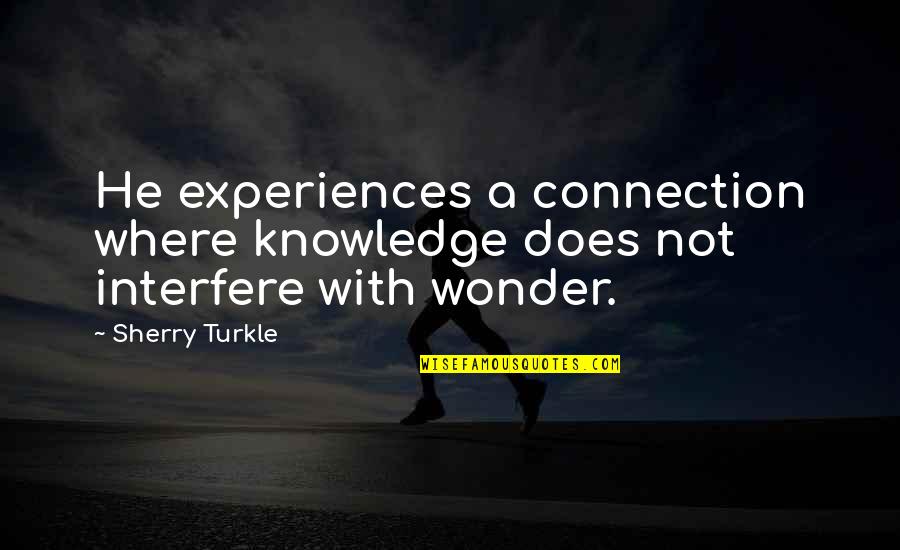 Full Rewire Quotes By Sherry Turkle: He experiences a connection where knowledge does not