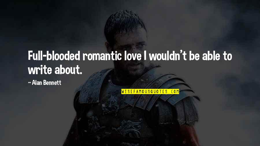 Full Romantic Quotes By Alan Bennett: Full-blooded romantic love I wouldn't be able to