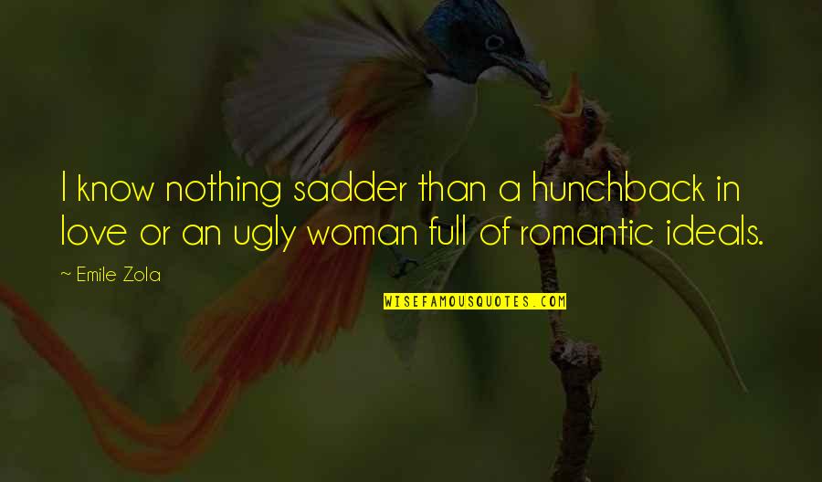 Full Romantic Quotes By Emile Zola: I know nothing sadder than a hunchback in