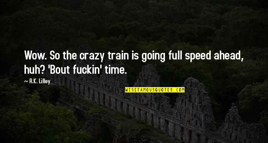 Full Speed Quotes By R.K. Lilley: Wow. So the crazy train is going full