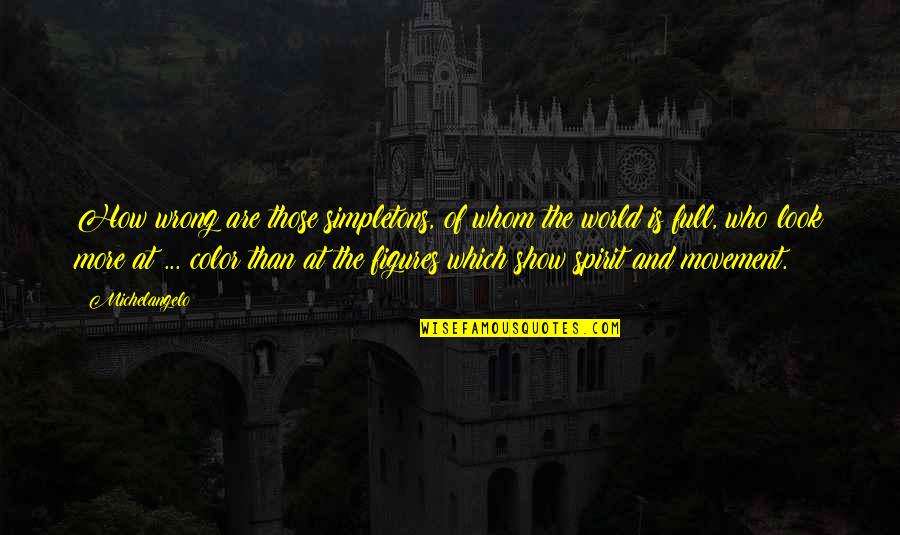 Full Spirit Quotes By Michelangelo: How wrong are those simpletons, of whom the Full Spirit Quotes By Michelangelo: How wrong are those simpletons, of whom the