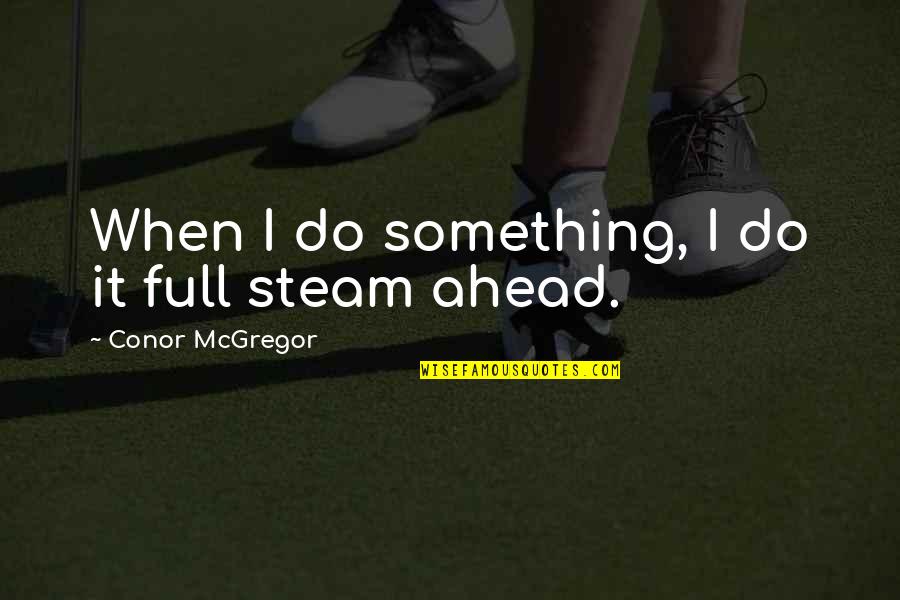 Full Steam Ahead Quotes By Conor McGregor: When I do something, I do it full