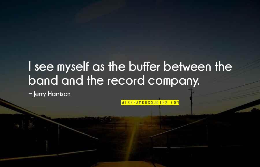 Full Stop Close Quotes By Jerry Harrison: I see myself as the buffer between the