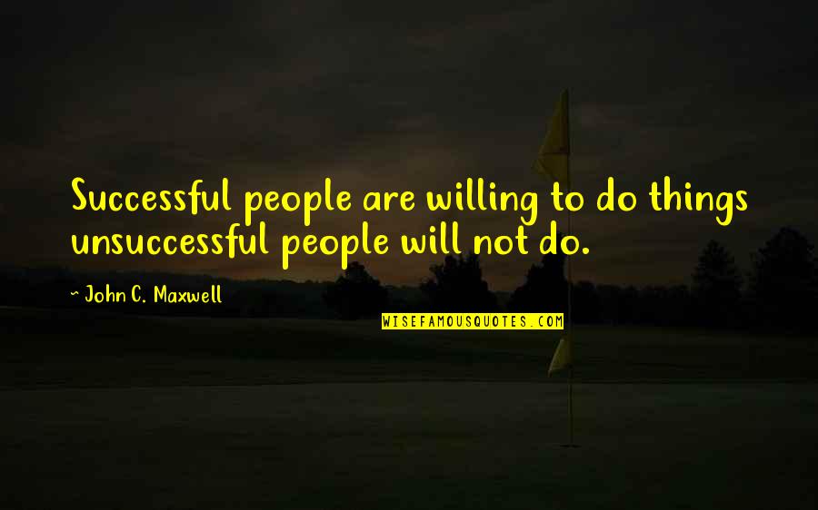 Full Stop Inside Quotes By John C. Maxwell: Successful people are willing to do things unsuccessful