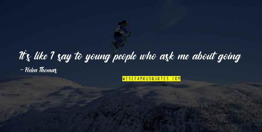 Full Stops And Capital Letters Quotes By Helen Thomas: It's like I say to young people who Full Stops And Capital Letters Quotes By Helen Thomas: It's like I say to young people who