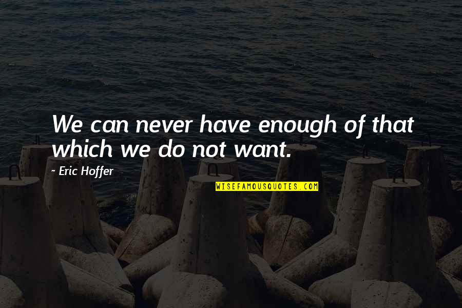 Full Stops Quotes By Eric Hoffer: We can never have enough of that which