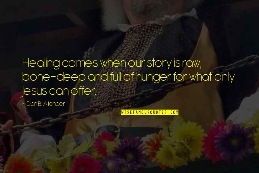 Full Story Quotes By Dan B. Allender: Healing comes when our story is raw, bone-deep