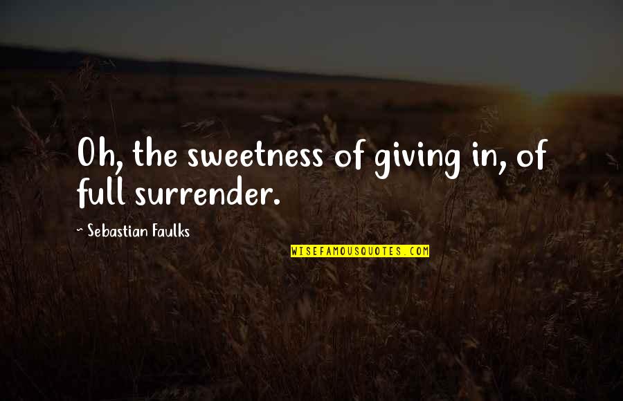 Full Surrender Quotes By Sebastian Faulks: Oh, the sweetness of giving in, of full Full Surrender Quotes By Sebastian Faulks: Oh, the sweetness of giving in, of full