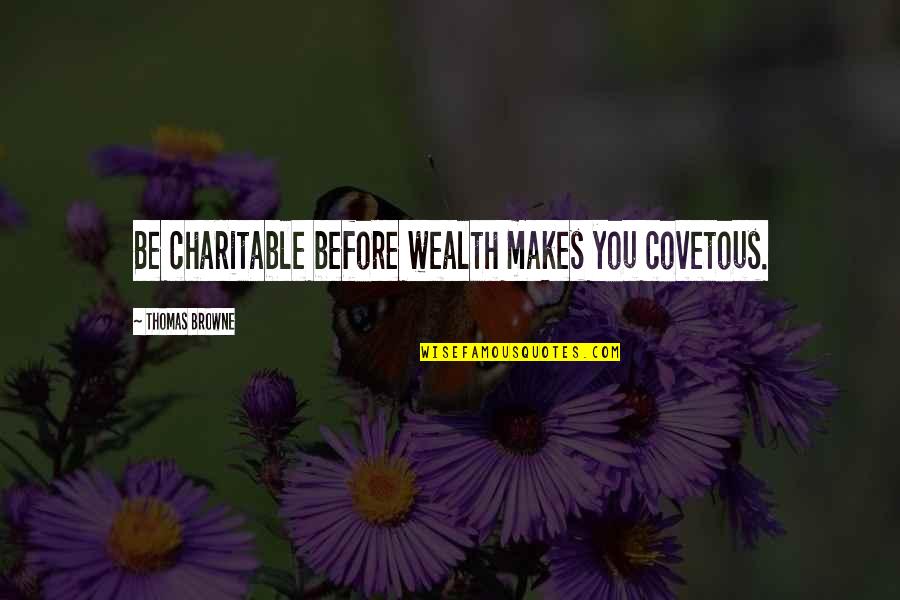 Full Surrender Quotes By Thomas Browne: Be charitable before wealth makes you covetous. Full Surrender Quotes By Thomas Browne: Be charitable before wealth makes you covetous.