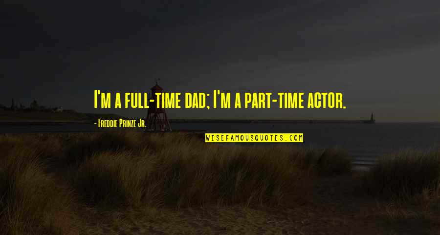 Full Time Dad Quotes By Freddie Prinze Jr.: I'm a full-time dad; I'm a part-time actor.