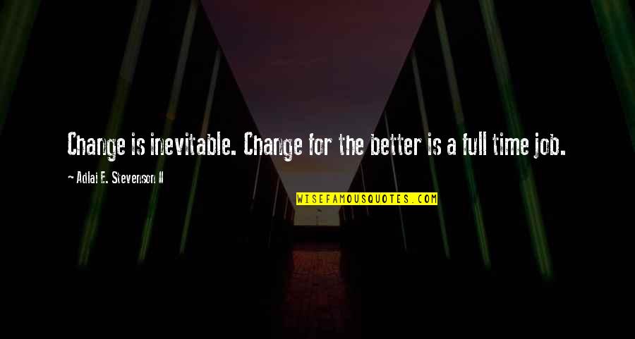 Full Time Job Quotes By Adlai E. Stevenson II: Change is inevitable. Change for the better is Full Time Job Quotes By Adlai E. Stevenson II: Change is inevitable. Change for the better is