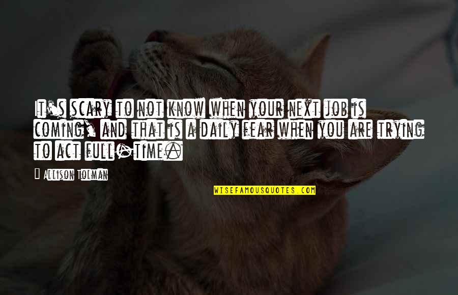 Full Time Job Quotes By Allison Tolman: It's scary to not know when your next Full Time Job Quotes By Allison Tolman: It's scary to not know when your next