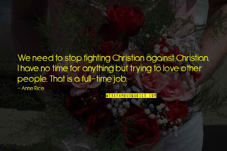 Full Time Job Quotes By Anne Rice: We need to stop fighting Christian against Christian. Full Time Job Quotes By Anne Rice: We need to stop fighting Christian against Christian.