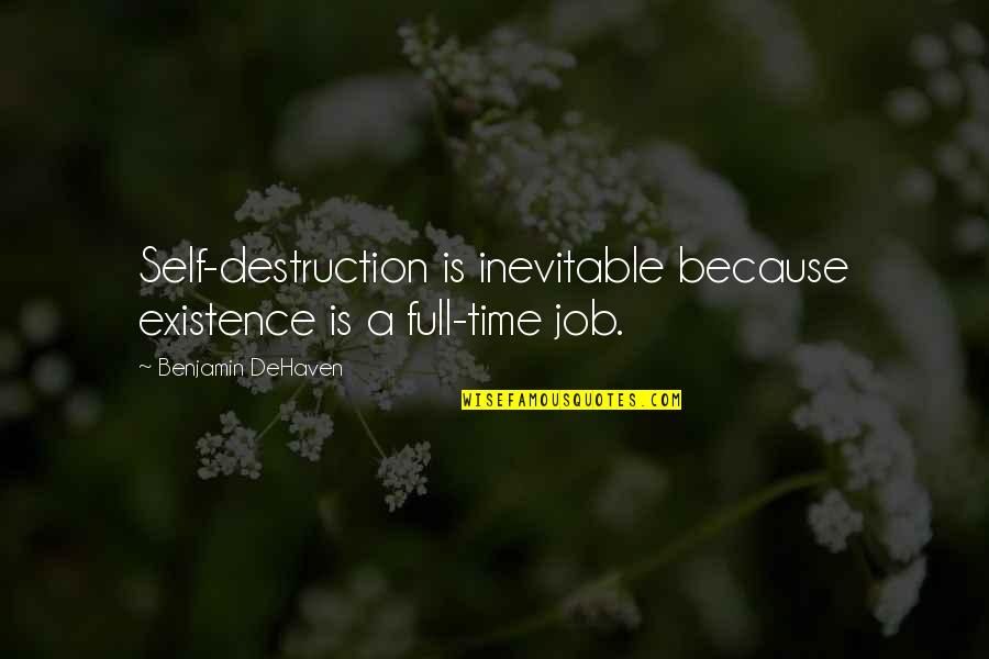 Full Time Job Quotes By Benjamin DeHaven: Self-destruction is inevitable because existence is a full-time Full Time Job Quotes By Benjamin DeHaven: Self-destruction is inevitable because existence is a full-time