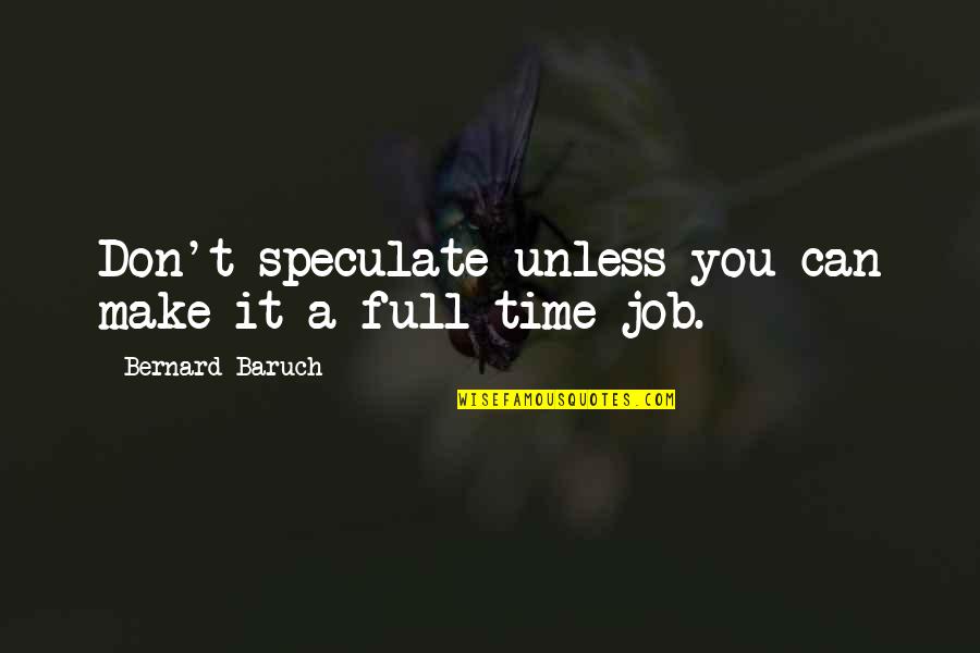 Full Time Job Quotes By Bernard Baruch: Don't speculate unless you can make it a Full Time Job Quotes By Bernard Baruch: Don't speculate unless you can make it a