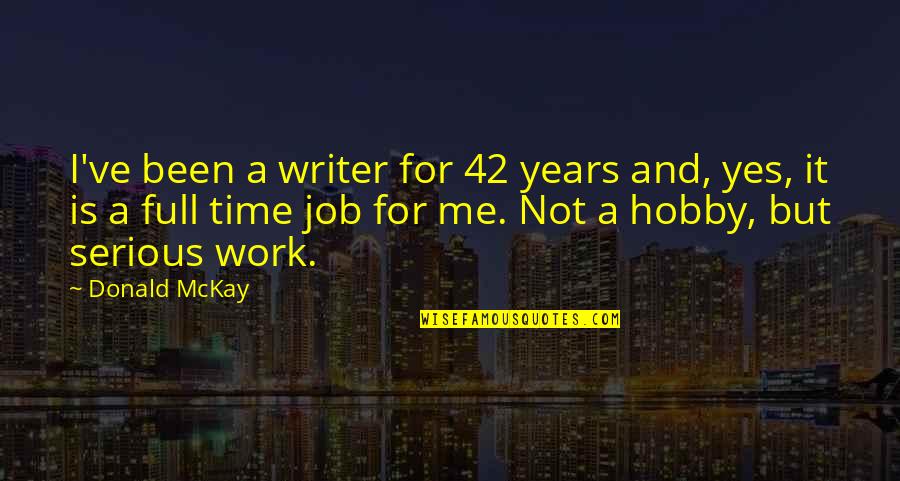 Full Time Job Quotes By Donald McKay: I've been a writer for 42 years and, Full Time Job Quotes By Donald McKay: I've been a writer for 42 years and,