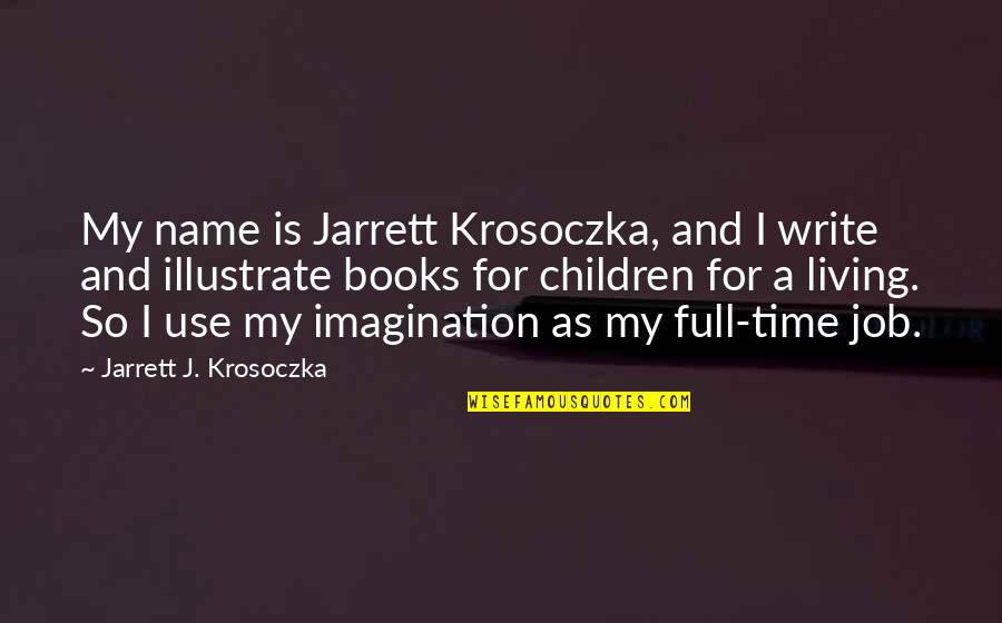 Full Time Job Quotes By Jarrett J. Krosoczka: My name is Jarrett Krosoczka, and I write Full Time Job Quotes By Jarrett J. Krosoczka: My name is Jarrett Krosoczka, and I write