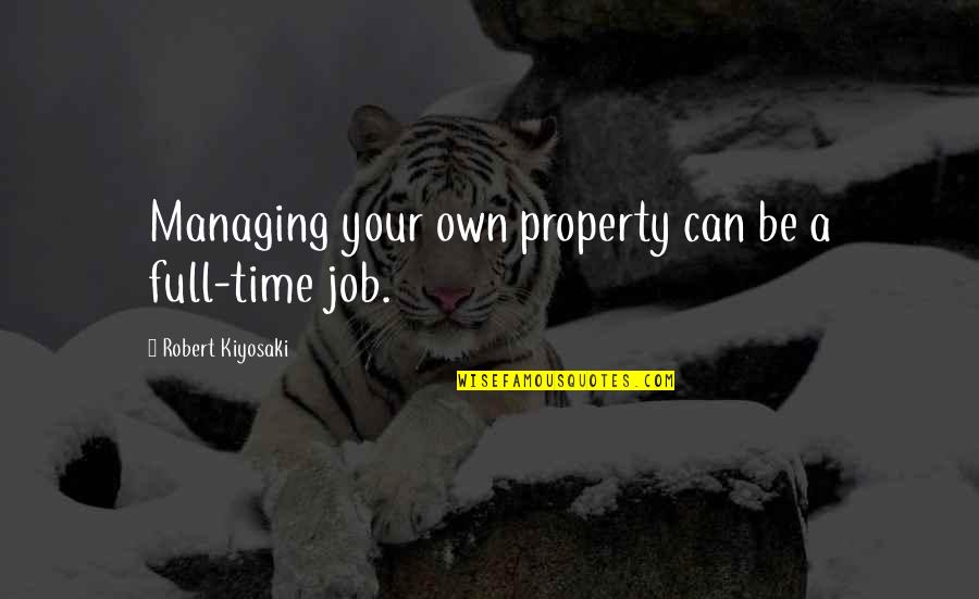 Full Time Job Quotes By Robert Kiyosaki: Managing your own property can be a full-time Full Time Job Quotes By Robert Kiyosaki: Managing your own property can be a full-time