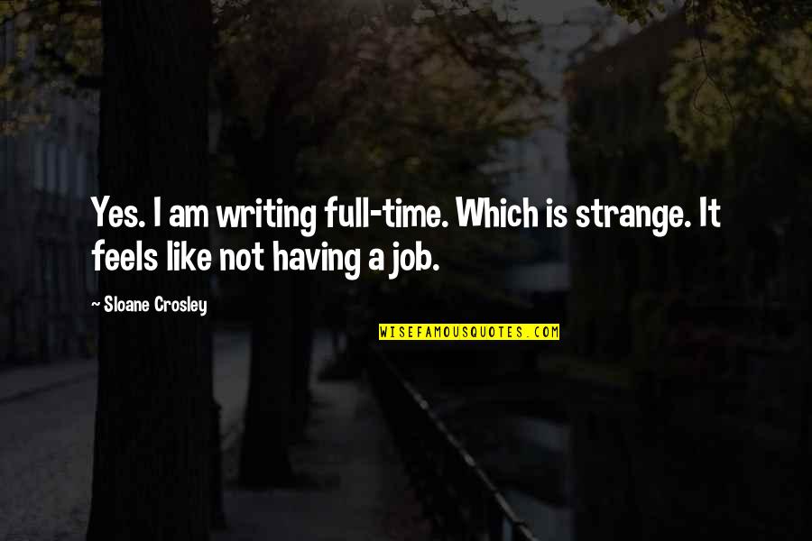 Full Time Job Quotes By Sloane Crosley: Yes. I am writing full-time. Which is strange.