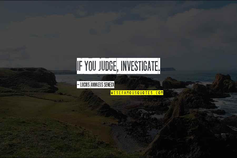 Full Time Lover Quotes By Lucius Annaeus Seneca: If you judge, investigate.