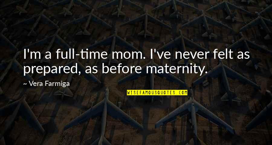 Full Time Mom Quotes By Vera Farmiga: I'm a full-time mom. I've never felt as