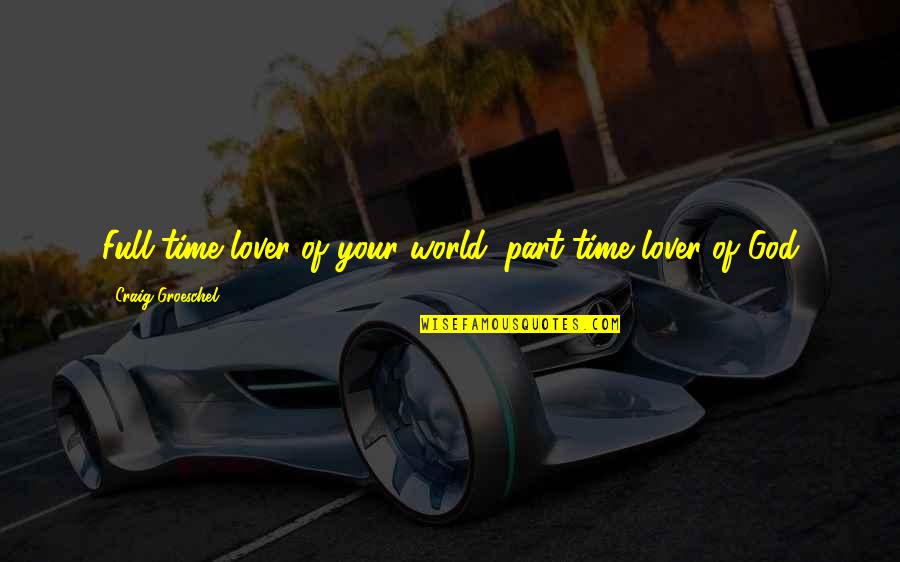 Full Time Part Time Quotes By Craig Groeschel: Full-time lover of your world; part-time lover of