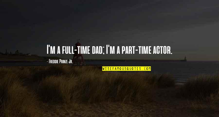 Full Time Part Time Quotes By Freddie Prinze Jr.: I'm a full-time dad; I'm a part-time actor.