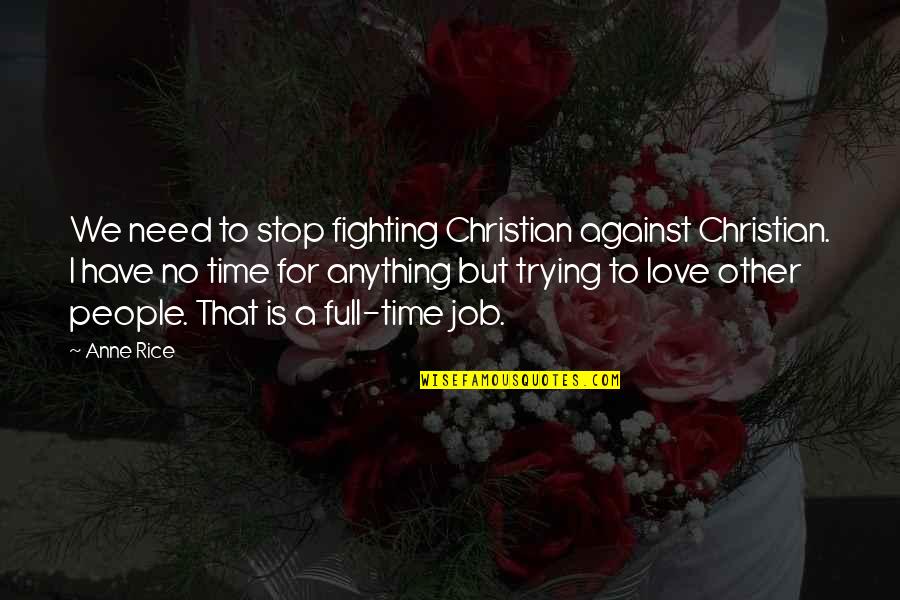 Full Time Quotes By Anne Rice: We need to stop fighting Christian against Christian. Full Time Quotes By Anne Rice: We need to stop fighting Christian against Christian.