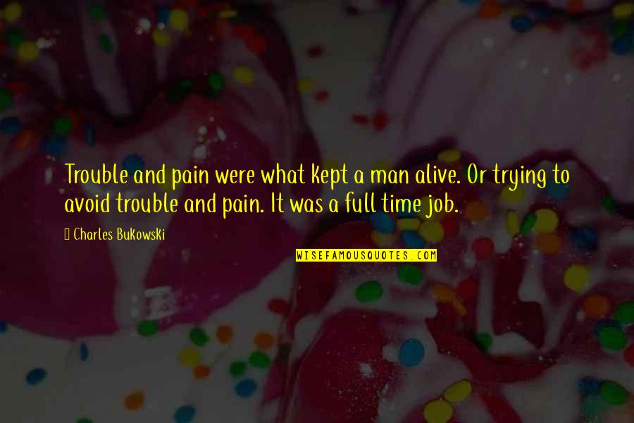 Full Time Quotes By Charles Bukowski: Trouble and pain were what kept a man Full Time Quotes By Charles Bukowski: Trouble and pain were what kept a man