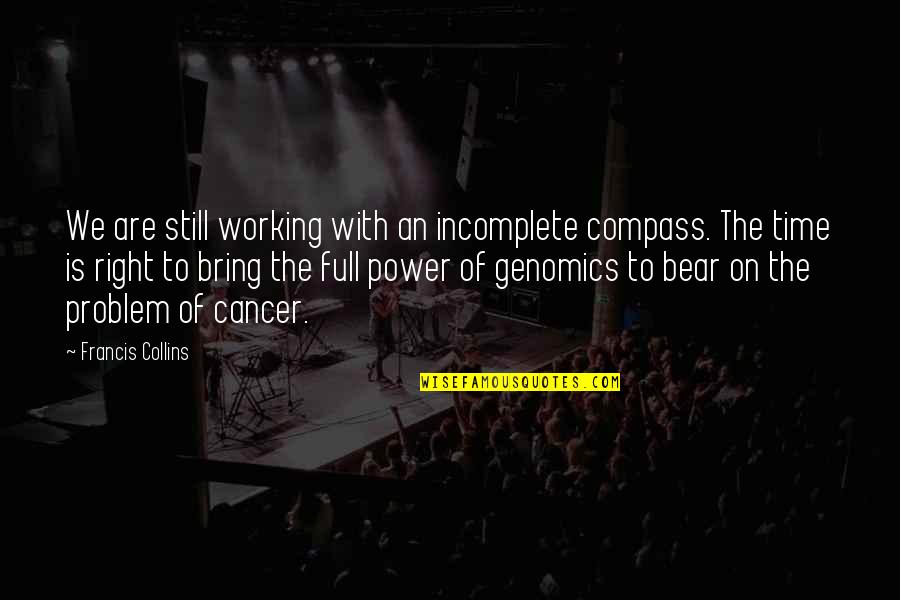 Full Time Quotes By Francis Collins: We are still working with an incomplete compass. Full Time Quotes By Francis Collins: We are still working with an incomplete compass.