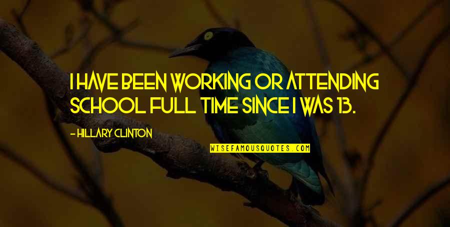 Full Time Quotes By Hillary Clinton: I have been working or attending school full Full Time Quotes By Hillary Clinton: I have been working or attending school full