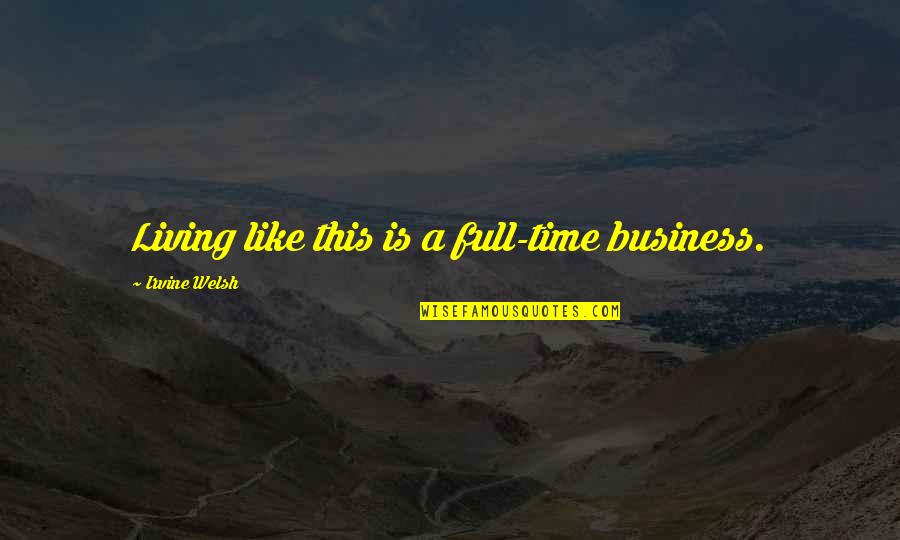 Full Time Quotes By Irvine Welsh: Living like this is a full-time business. Full Time Quotes By Irvine Welsh: Living like this is a full-time business.