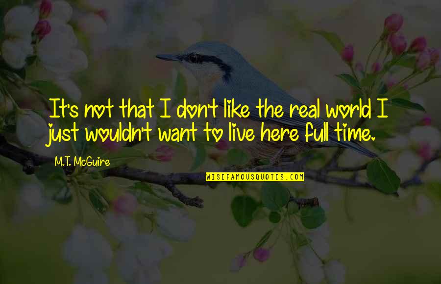 Full Time Quotes By M.T. McGuire: It's not that I don't like the real Full Time Quotes By M.T. McGuire: It's not that I don't like the real
