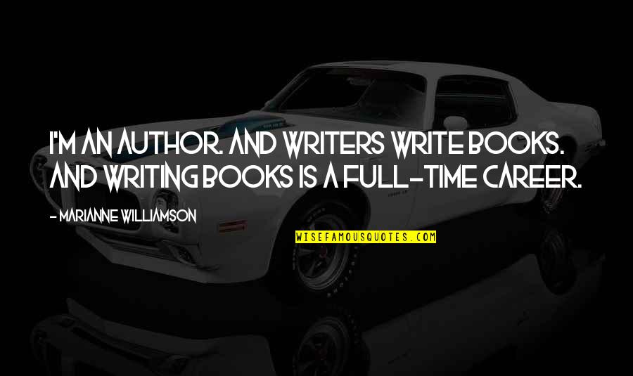 Full Time Quotes By Marianne Williamson: I'm an author. And writers write books. And Full Time Quotes By Marianne Williamson: I'm an author. And writers write books. And