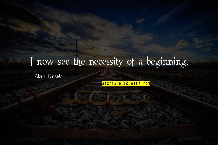Full Trust Quotes By Albert Einstein: I now see the necessity of a beginning.