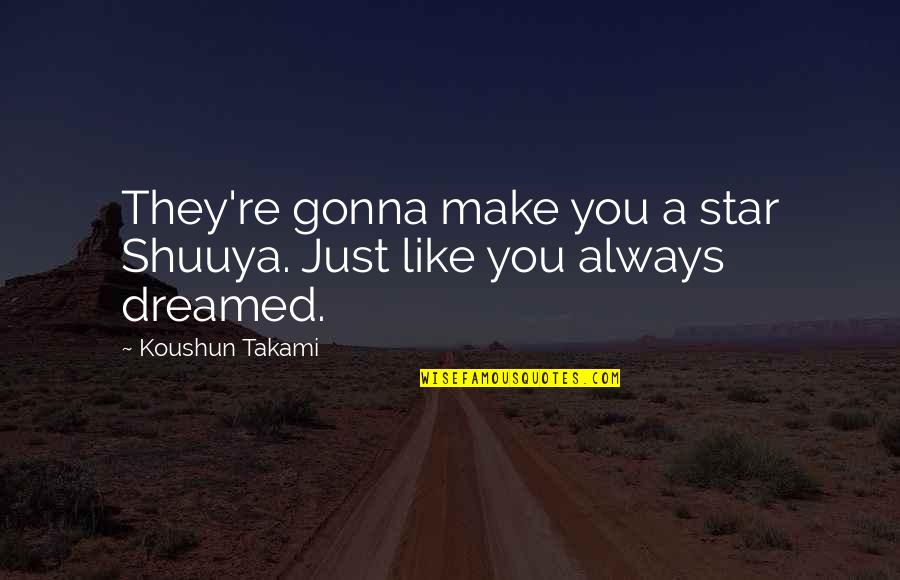 Fullarton South Quotes By Koushun Takami: They're gonna make you a star Shuuya. Just Fullarton South Quotes By Koushun Takami: They're gonna make you a star Shuuya. Just