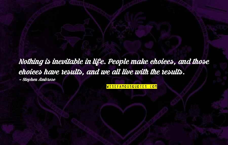 Fullarton South Quotes By Stephen Ambrose: Nothing is inevitable in life. People make choices, Fullarton South Quotes By Stephen Ambrose: Nothing is inevitable in life. People make choices,
