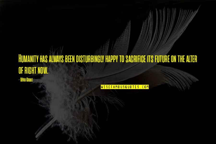 Fullbrook Center Quotes By Mira Grant: Humanity has always been disturbingly happy to sacrifice Fullbrook Center Quotes By Mira Grant: Humanity has always been disturbingly happy to sacrifice