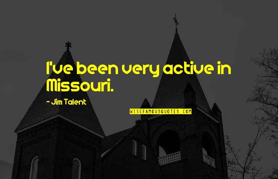 Fulled Cloth Quotes By Jim Talent: I've been very active in Missouri. Fulled Cloth Quotes By Jim Talent: I've been very active in Missouri.