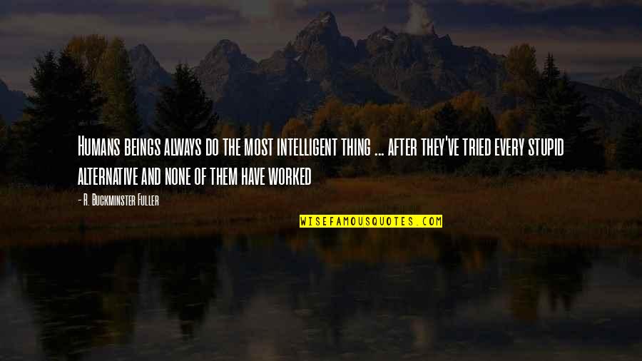 Fuller Buckminster Quotes By R. Buckminster Fuller: Humans beings always do the most intelligent thing Fuller Buckminster Quotes By R. Buckminster Fuller: Humans beings always do the most intelligent thing