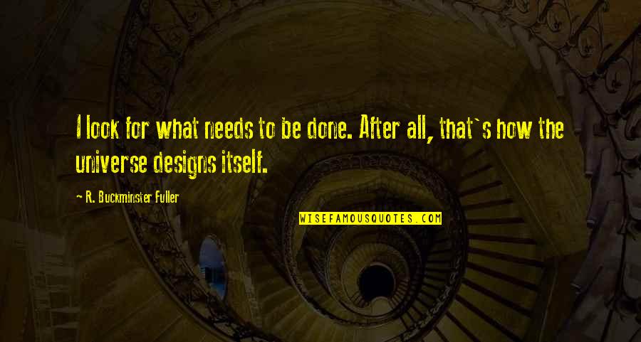 Fuller Buckminster Quotes By R. Buckminster Fuller: I look for what needs to be done. Fuller Buckminster Quotes By R. Buckminster Fuller: I look for what needs to be done.