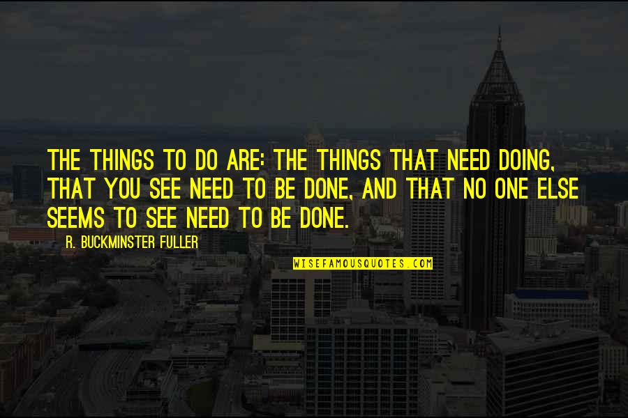 Fuller Buckminster Quotes By R. Buckminster Fuller: The Things to do are: the things that Fuller Buckminster Quotes By R. Buckminster Fuller: The Things to do are: the things that