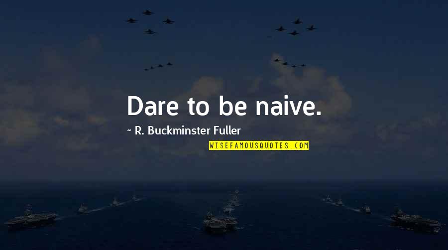 Fuller Buckminster Quotes By R. Buckminster Fuller: Dare to be naive. Fuller Buckminster Quotes By R. Buckminster Fuller: Dare to be naive.