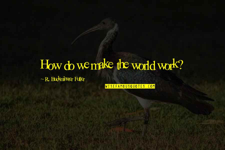 Fuller Buckminster Quotes By R. Buckminster Fuller: How do we make the world work? Fuller Buckminster Quotes By R. Buckminster Fuller: How do we make the world work?