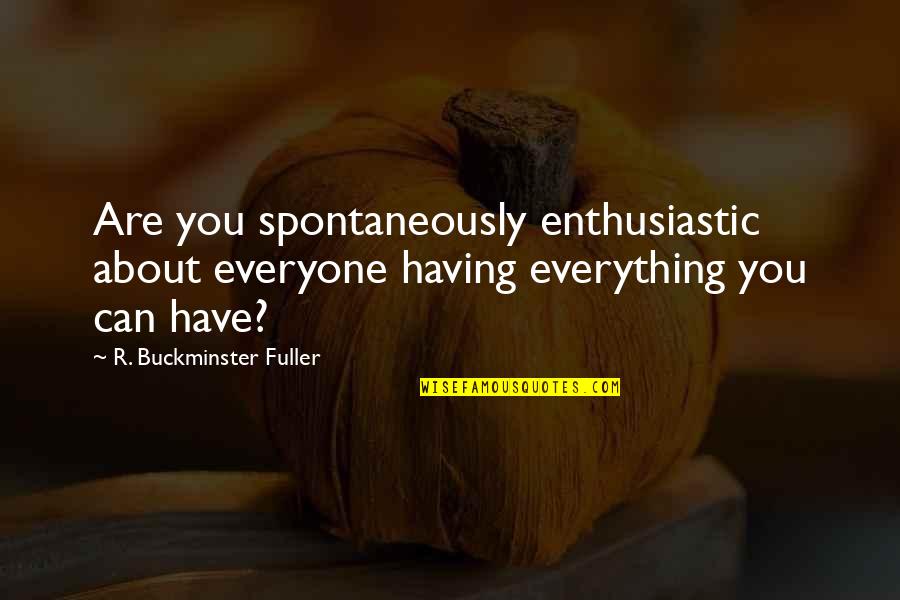 Fuller Buckminster Quotes By R. Buckminster Fuller: Are you spontaneously enthusiastic about everyone having everything Fuller Buckminster Quotes By R. Buckminster Fuller: Are you spontaneously enthusiastic about everyone having everything