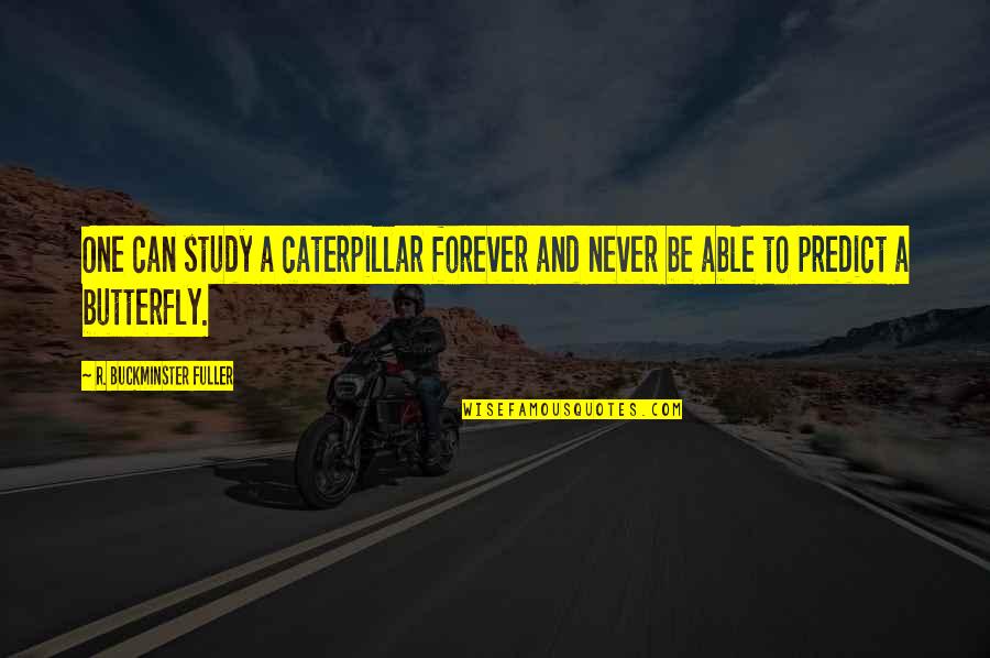 Fuller Buckminster Quotes By R. Buckminster Fuller: One can study a caterpillar forever and never Fuller Buckminster Quotes By R. Buckminster Fuller: One can study a caterpillar forever and never