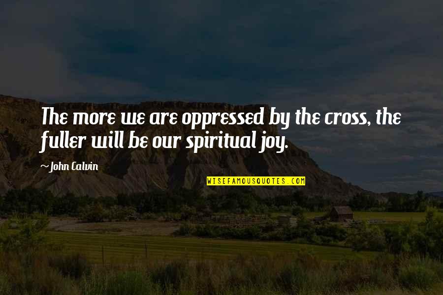 Fuller Quotes By John Calvin: The more we are oppressed by the cross,