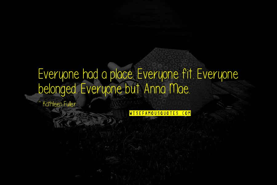 Fuller Quotes By Kathleen Fuller: Everyone had a place. Everyone fit. Everyone belonged.